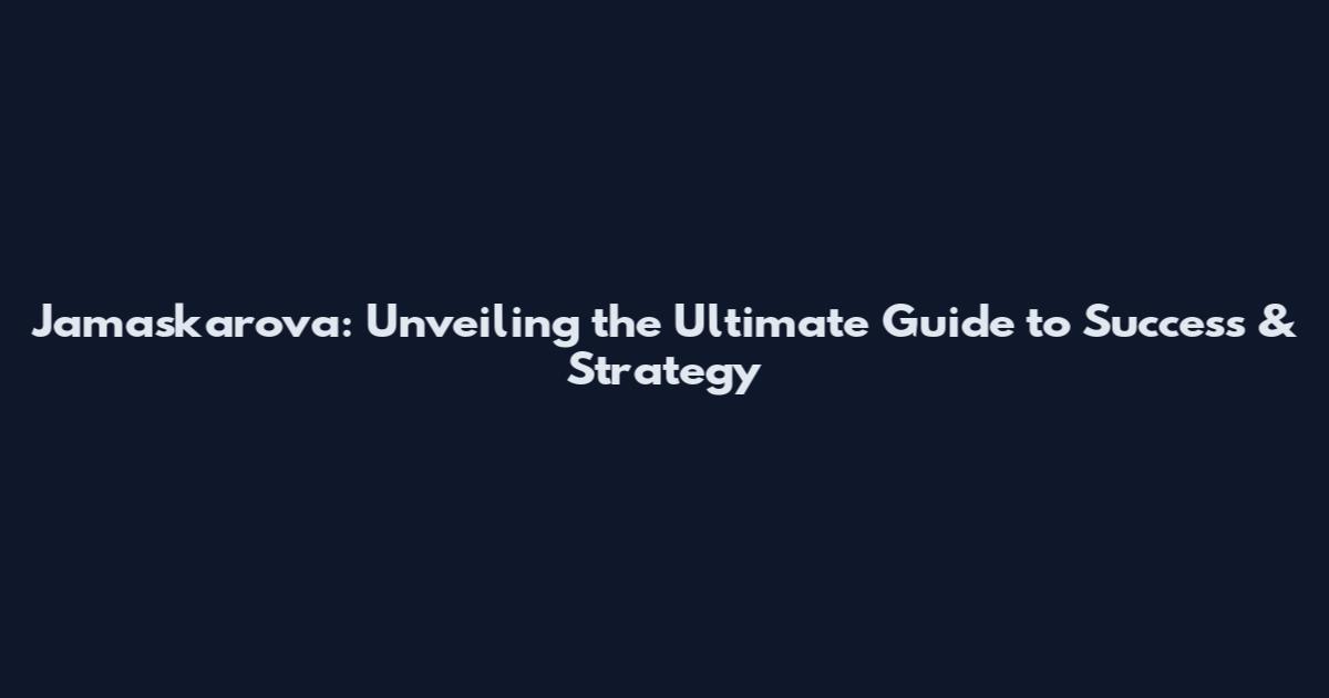 Jamaskarova: Unveiling the Ultimate Guide to Success & Strategy
