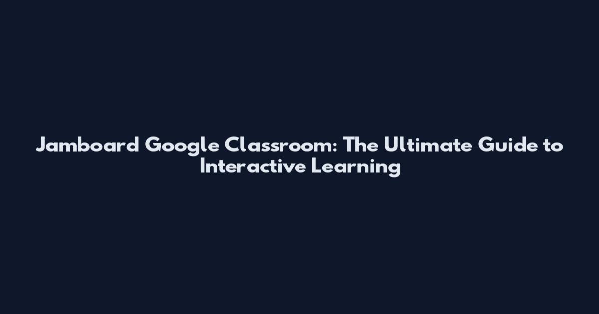 Jamboard Google Classroom: The Ultimate Guide to Interactive Learning