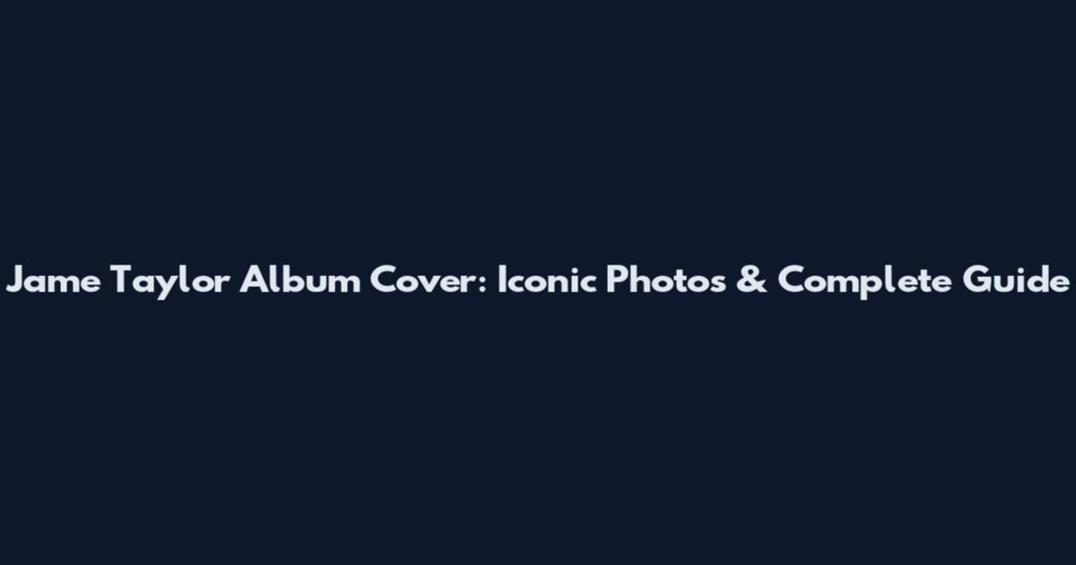 Jame Taylor Album Cover: Iconic Photos & Complete Guide