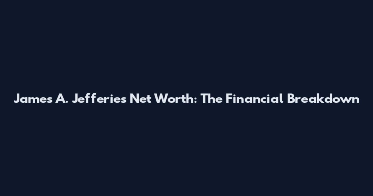 James A. Jefferies Net Worth: The Financial Breakdown
