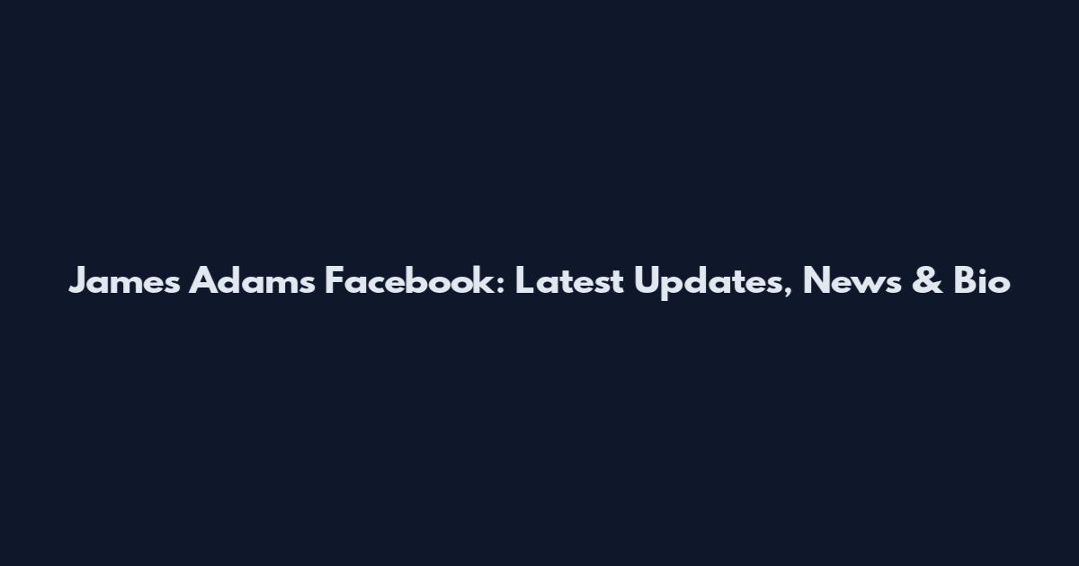James Adams Facebook: Latest Updates, News & Bio