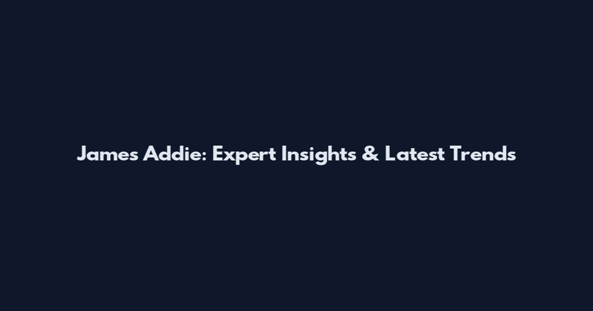 James Addie: Expert Insights & Latest Trends