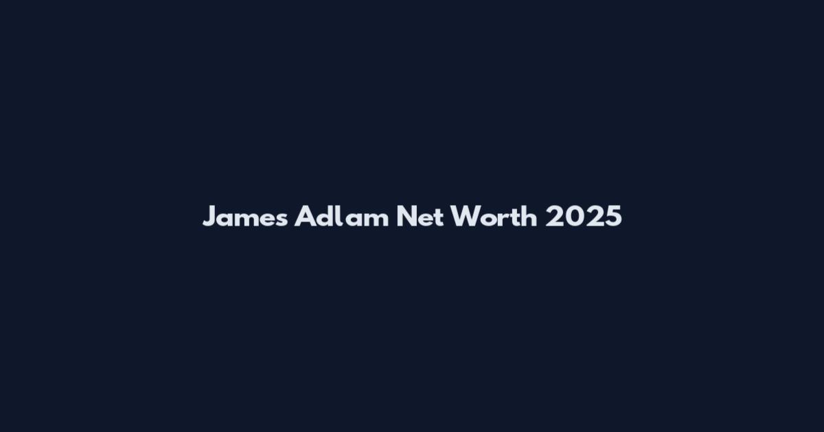 James Adlam Net Worth 2025