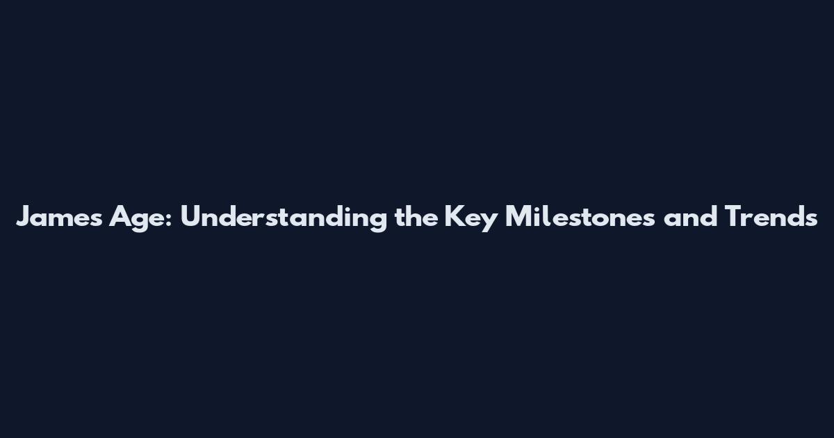 James Age: Understanding the Key Milestones and Trends