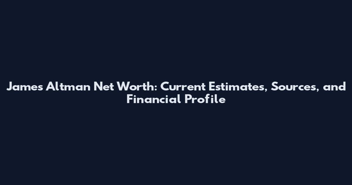 James Altman Net Worth: Current Estimates, Sources, and Financial Profile