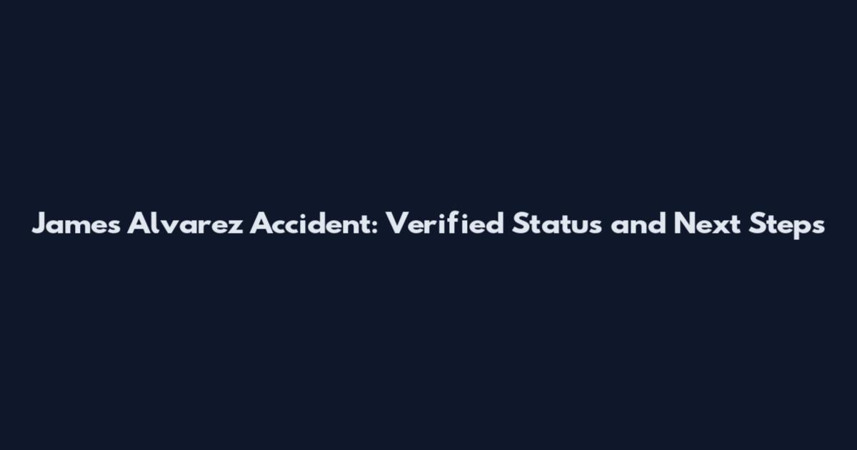 James Alvarez Accident: Verified Status and Next Steps