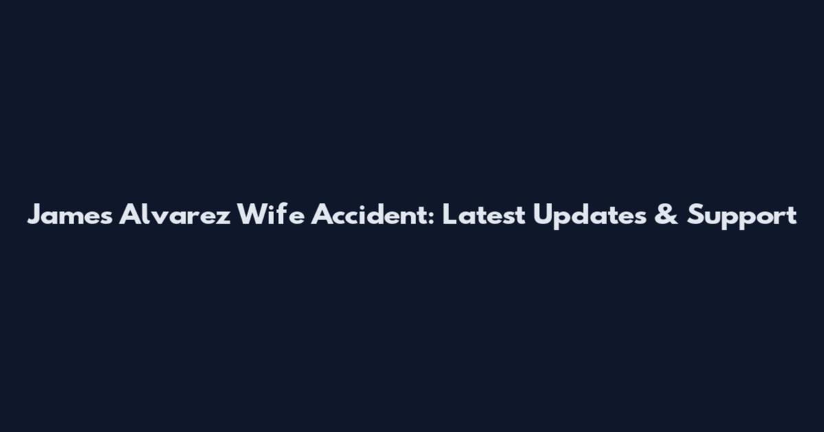 James Alvarez Wife Accident: Latest Updates & Support