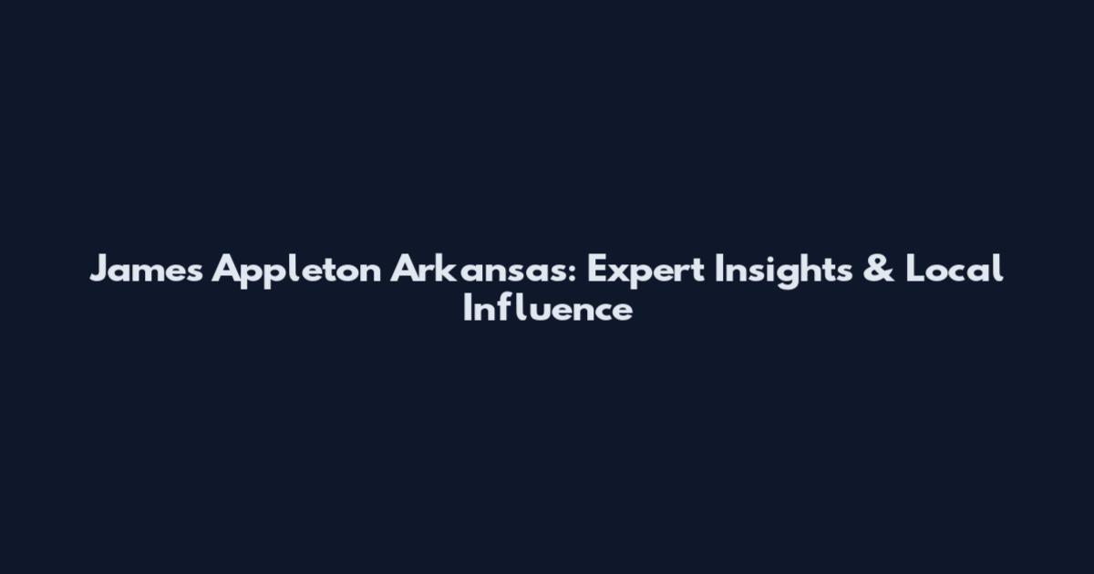 James Appleton Arkansas: Expert Insights & Local Influence