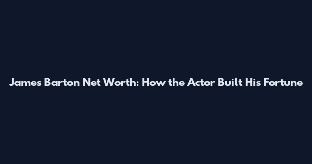 James Barton Net Worth: How the Actor Built His Fortune