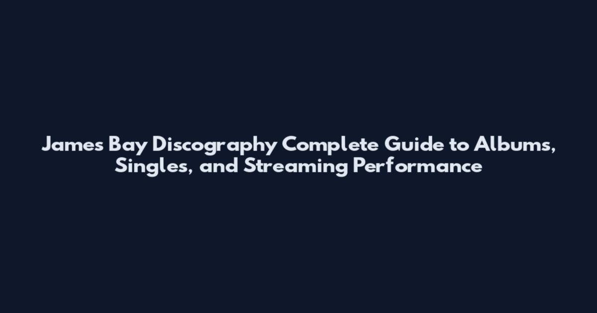 James Bay Discography Complete Guide to Albums, Singles, and Streaming Performance
