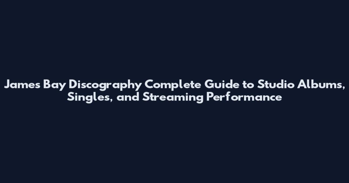 James Bay Discography Complete Guide to Studio Albums, Singles, and Streaming Performance