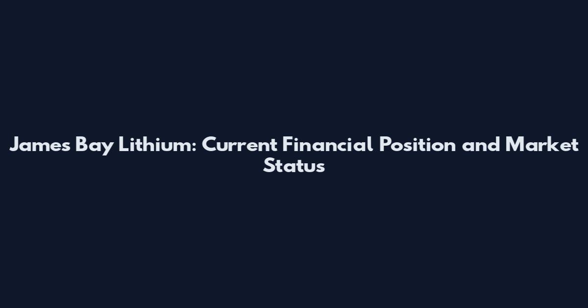 James Bay Lithium: Current Financial Position and Market Status