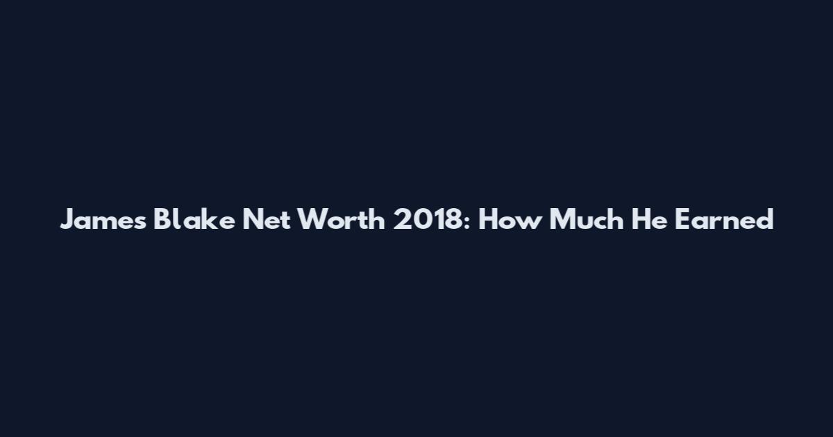 James Blake Net Worth 2018: How Much He Earned