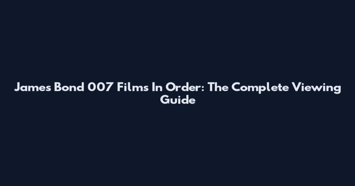 James Bond 007 Films In Order: The Complete Viewing Guide