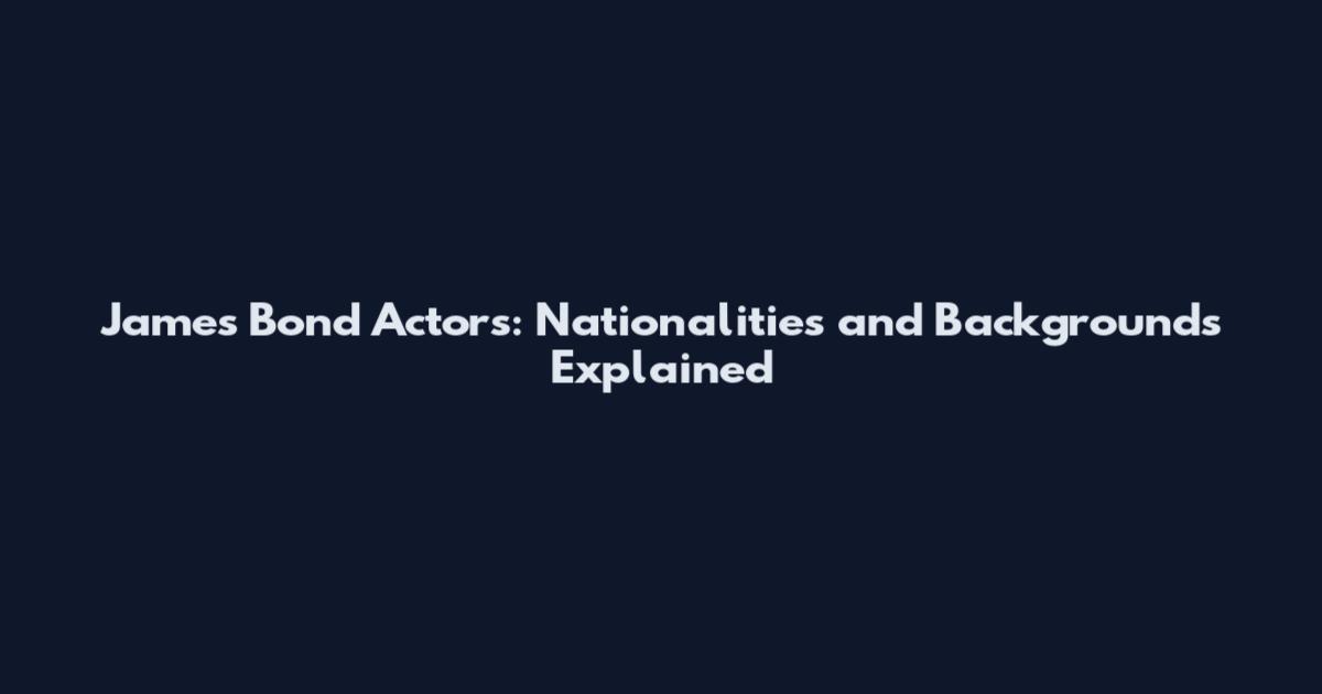 James Bond Actors: Nationalities and Backgrounds Explained