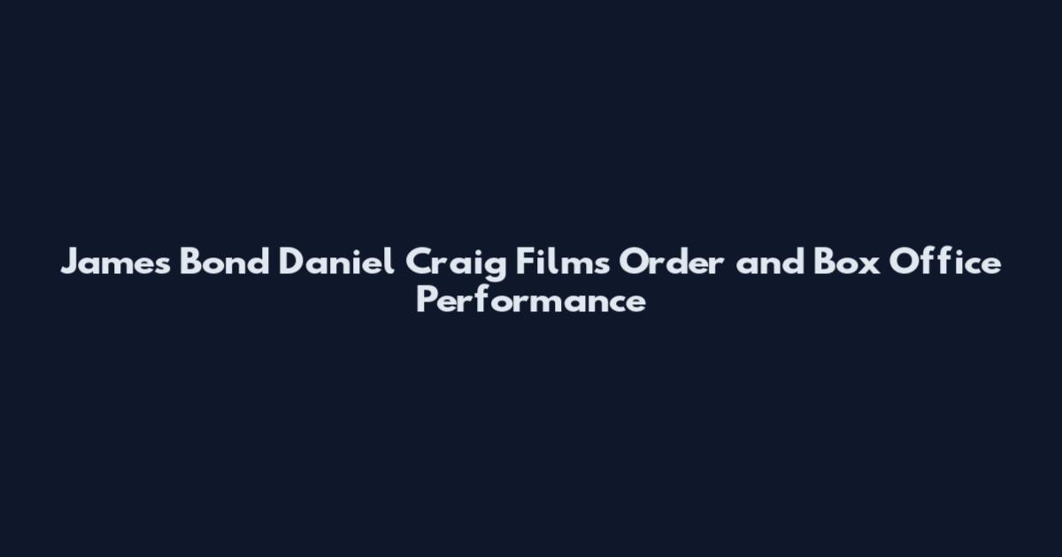 James Bond Daniel Craig Films Order and Box Office Performance