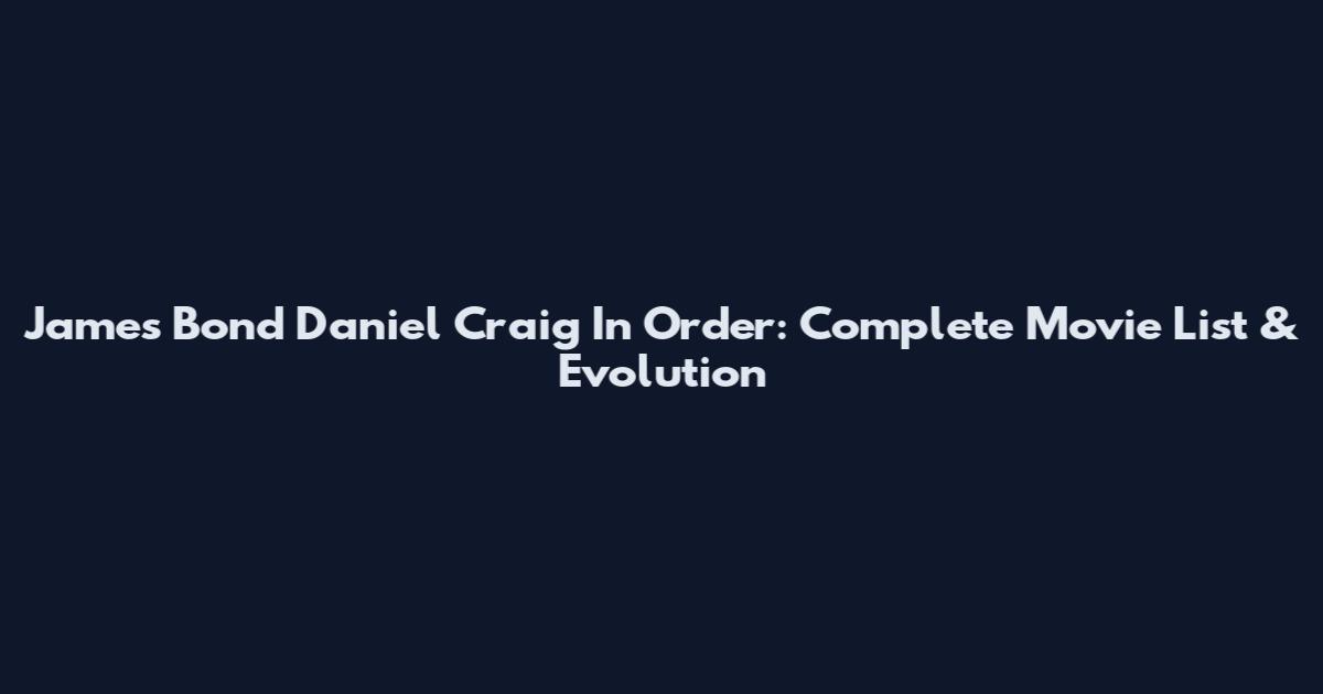 James Bond Daniel Craig In Order: Complete Movie List & Evolution