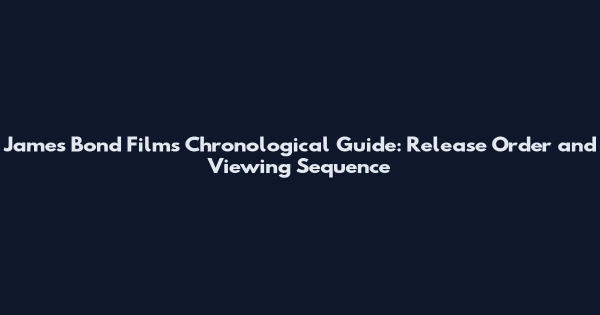 James Bond Films Chronological Guide: Release Order and Viewing Sequence