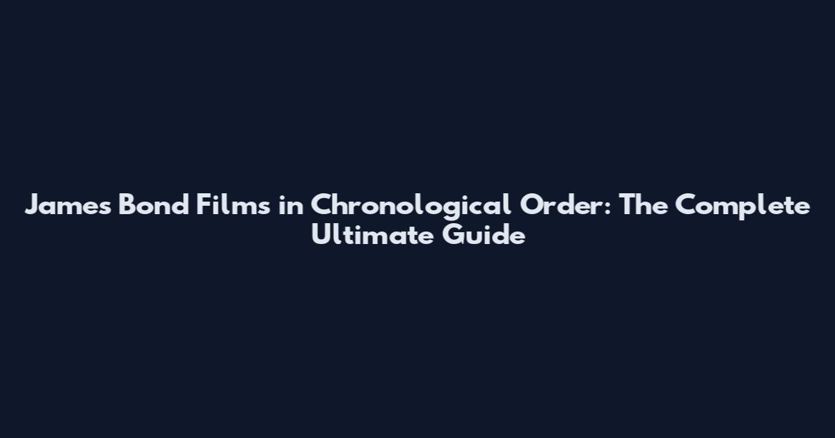 James Bond Films in Chronological Order: The Complete Ultimate Guide