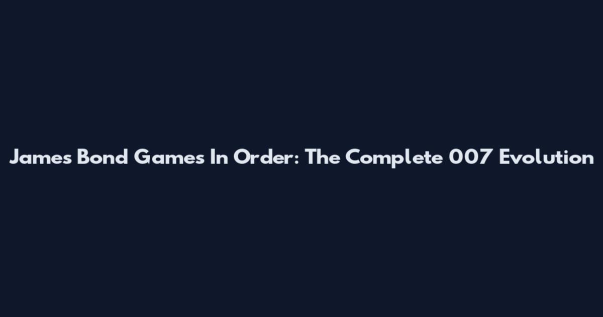 James Bond Games In Order: The Complete 007 Evolution