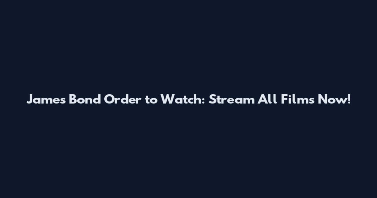 James Bond Order to Watch: Stream All Films Now!