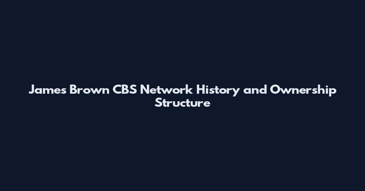 James Brown CBS Network History and Ownership Structure