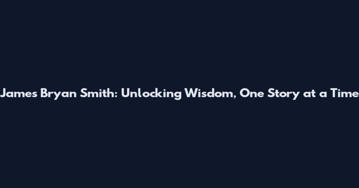 James Bryan Smith: Unlocking Wisdom, One Story at a Time