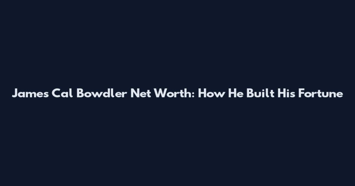 James Cal Bowdler Net Worth: How He Built His Fortune