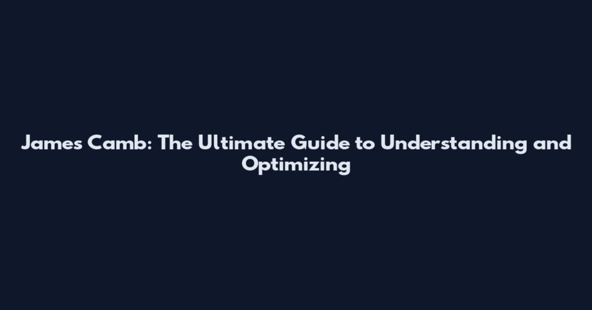 James Camb: The Ultimate Guide to Understanding and Optimizing