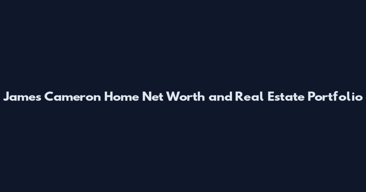 James Cameron Home Net Worth and Real Estate Portfolio