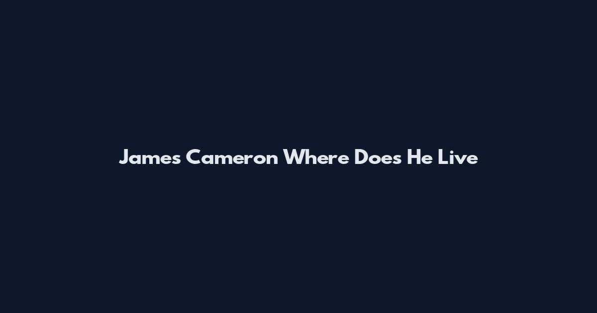 James Cameron Where Does He Live