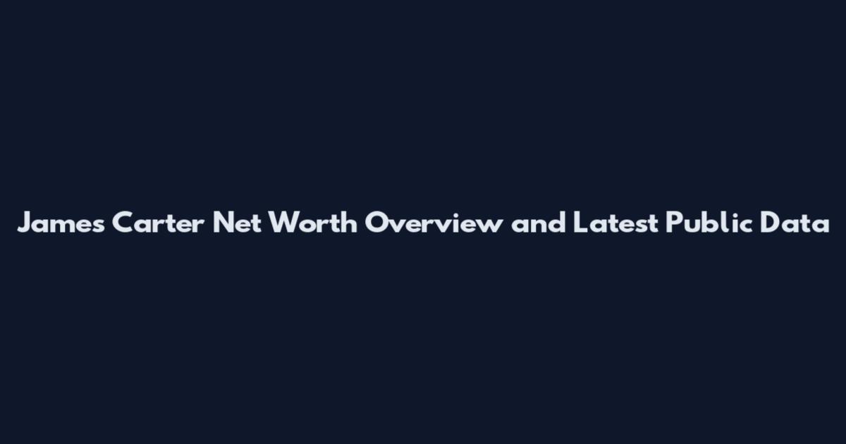 James Carter Net Worth Overview and Latest Public Data