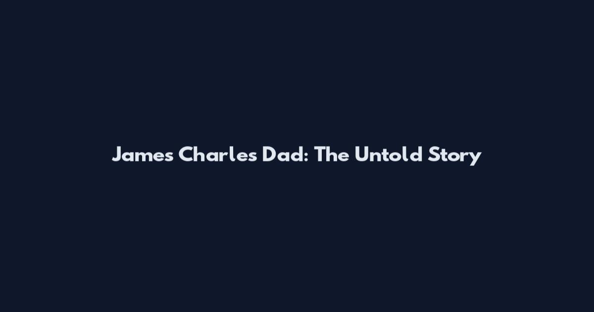 James Charles Dad: The Untold Story
