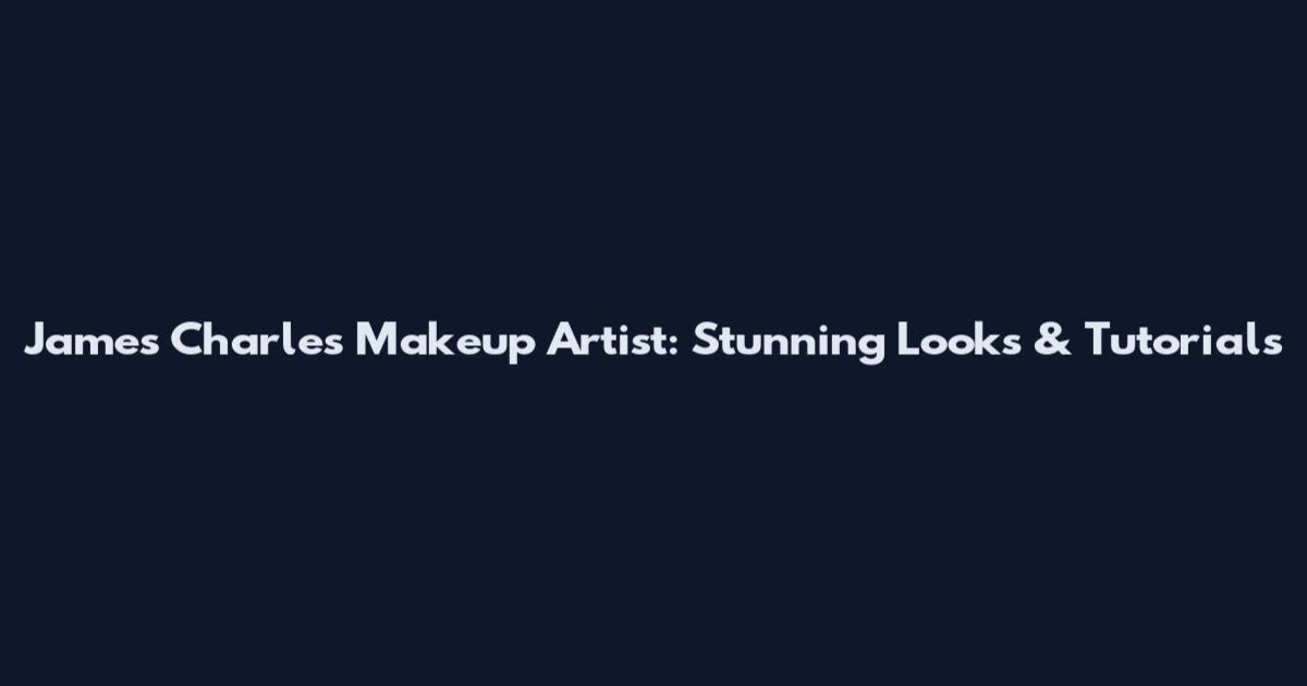 James Charles Makeup Artist: Stunning Looks & Tutorials