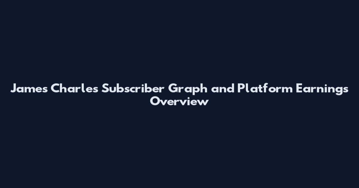 James Charles Subscriber Graph and Platform Earnings Overview