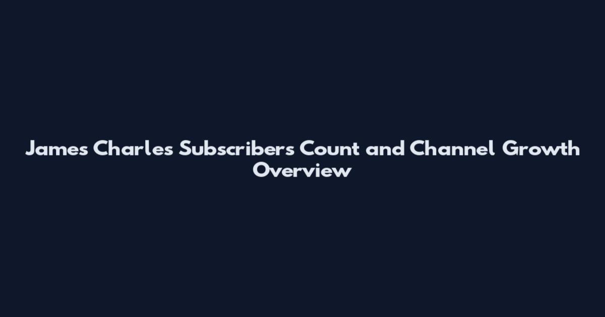 James Charles Subscribers Count and Channel Growth Overview