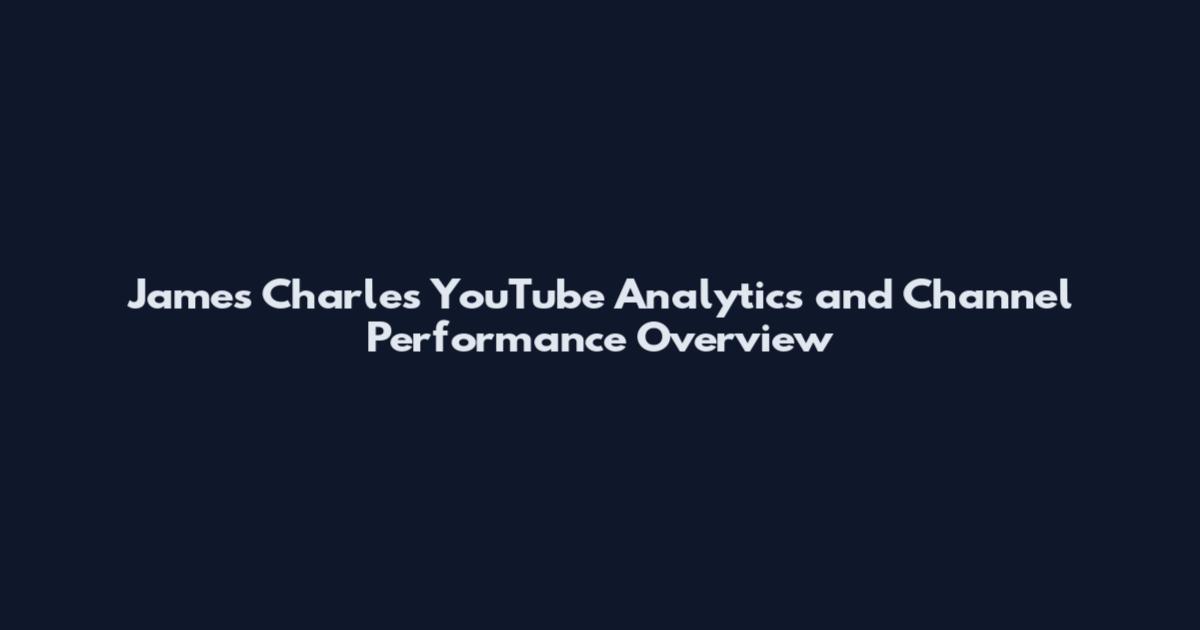 James Charles YouTube Analytics and Channel Performance Overview