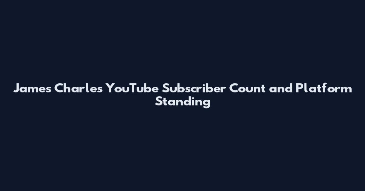 James Charles YouTube Subscriber Count and Platform Standing