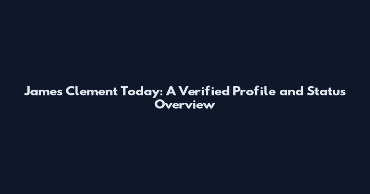 James Clement Today: A Verified Profile and Status Overview