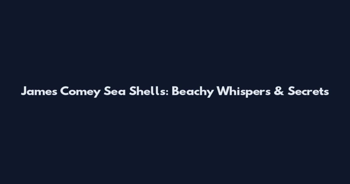 James Comey Sea Shells: Beachy Whispers & Secrets