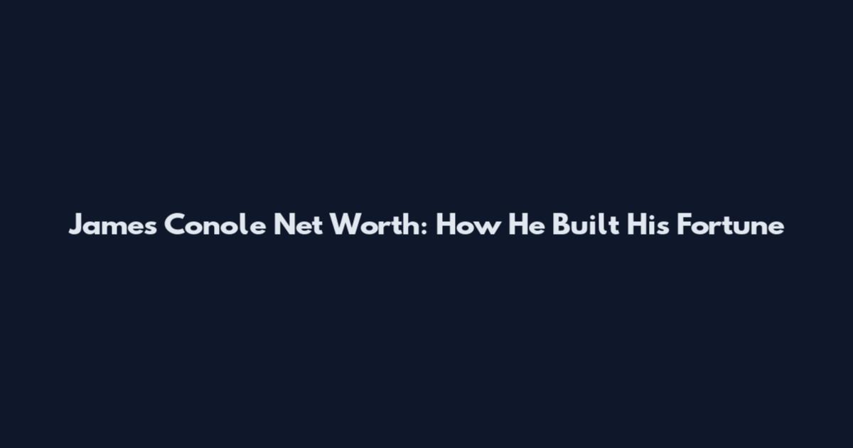 James Conole Net Worth: How He Built His Fortune