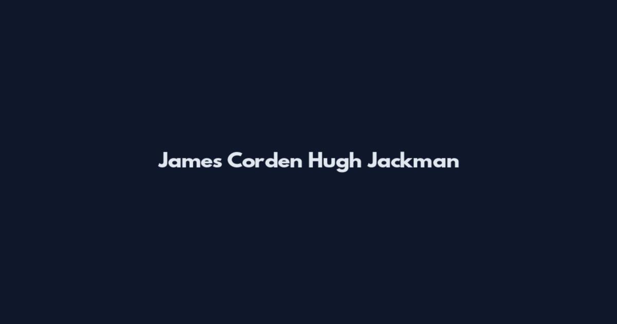 James Corden Hugh Jackman