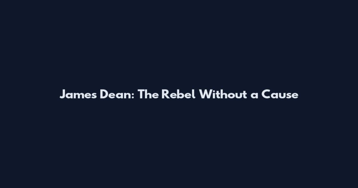 James Dean: The Rebel Without a Cause