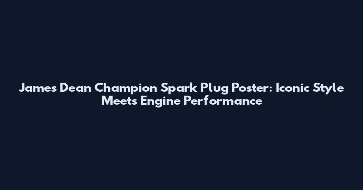 James Dean Champion Spark Plug Poster: Iconic Style Meets Engine Performance