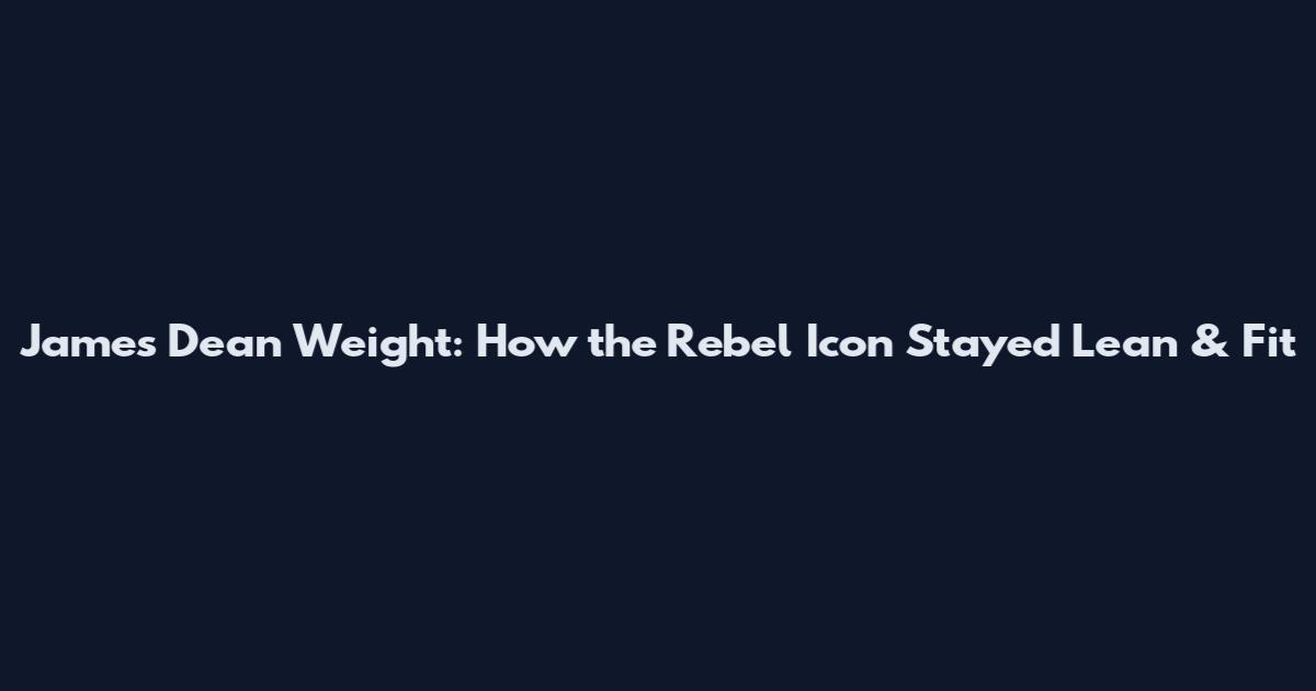 James Dean Weight: How the Rebel Icon Stayed Lean & Fit