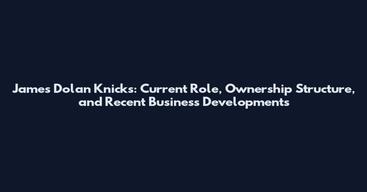 James Dolan Knicks: Current Role, Ownership Structure, and Recent Business Developments