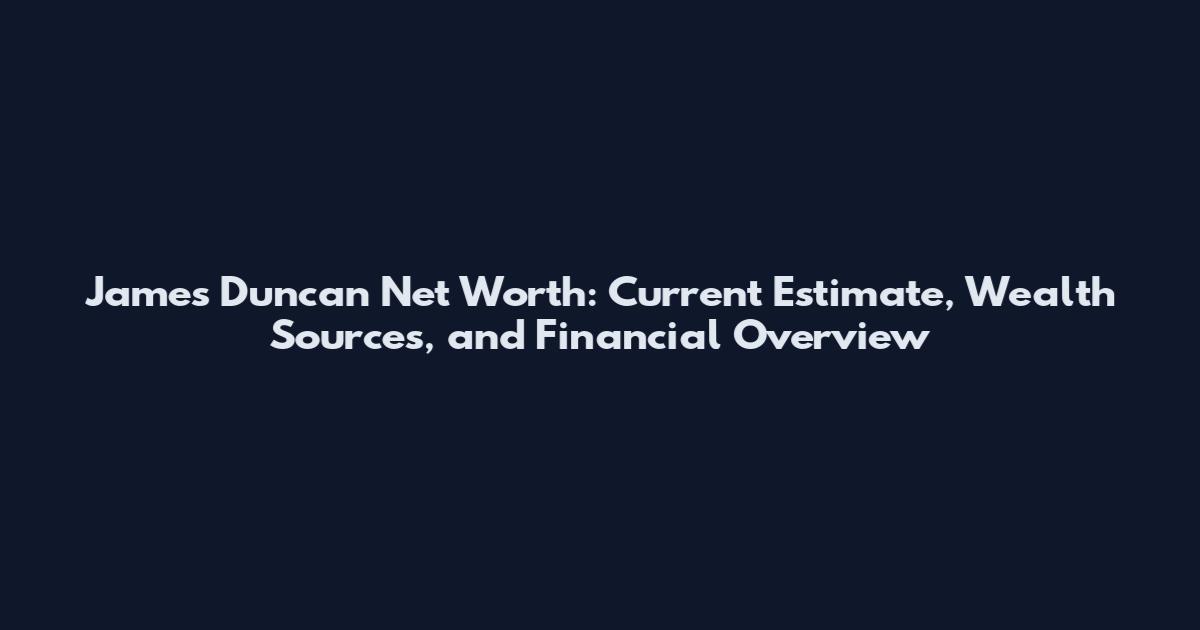 James Duncan Net Worth: Current Estimate, Wealth Sources, and Financial Overview