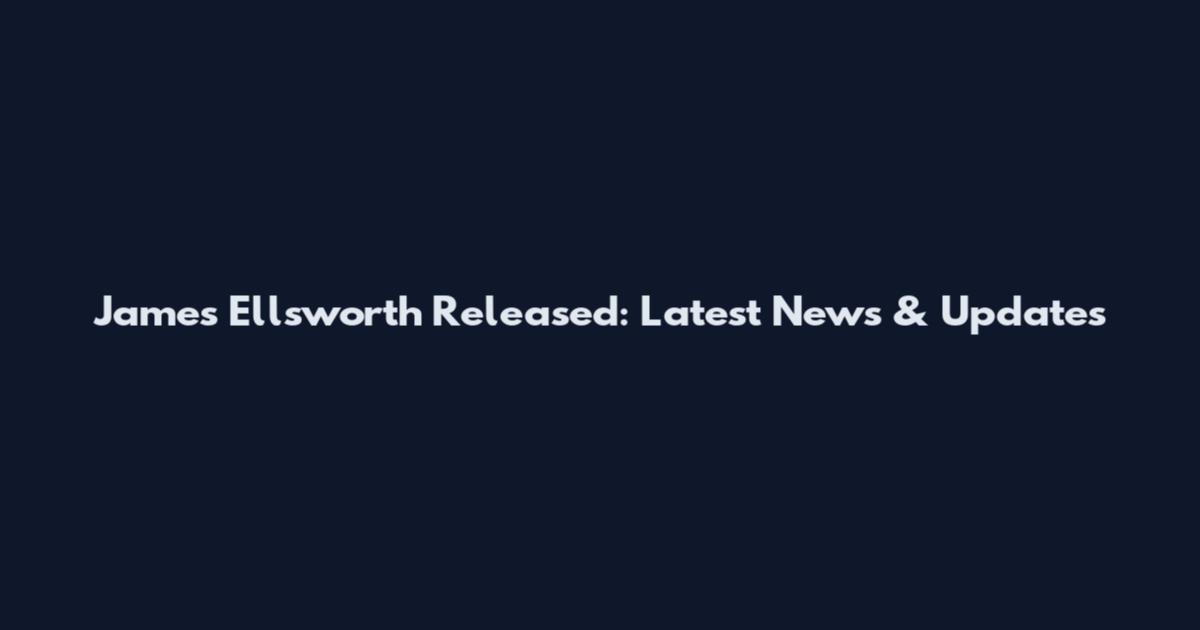 James Ellsworth Released: Latest News & Updates