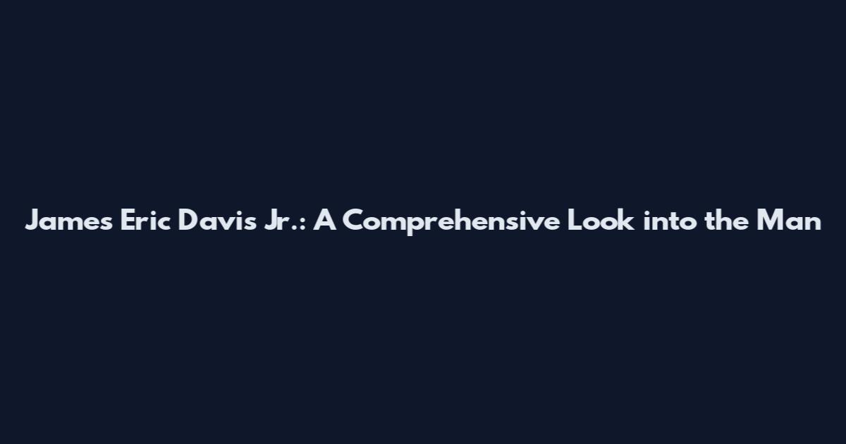 James Eric Davis Jr.: A Comprehensive Look into the Man