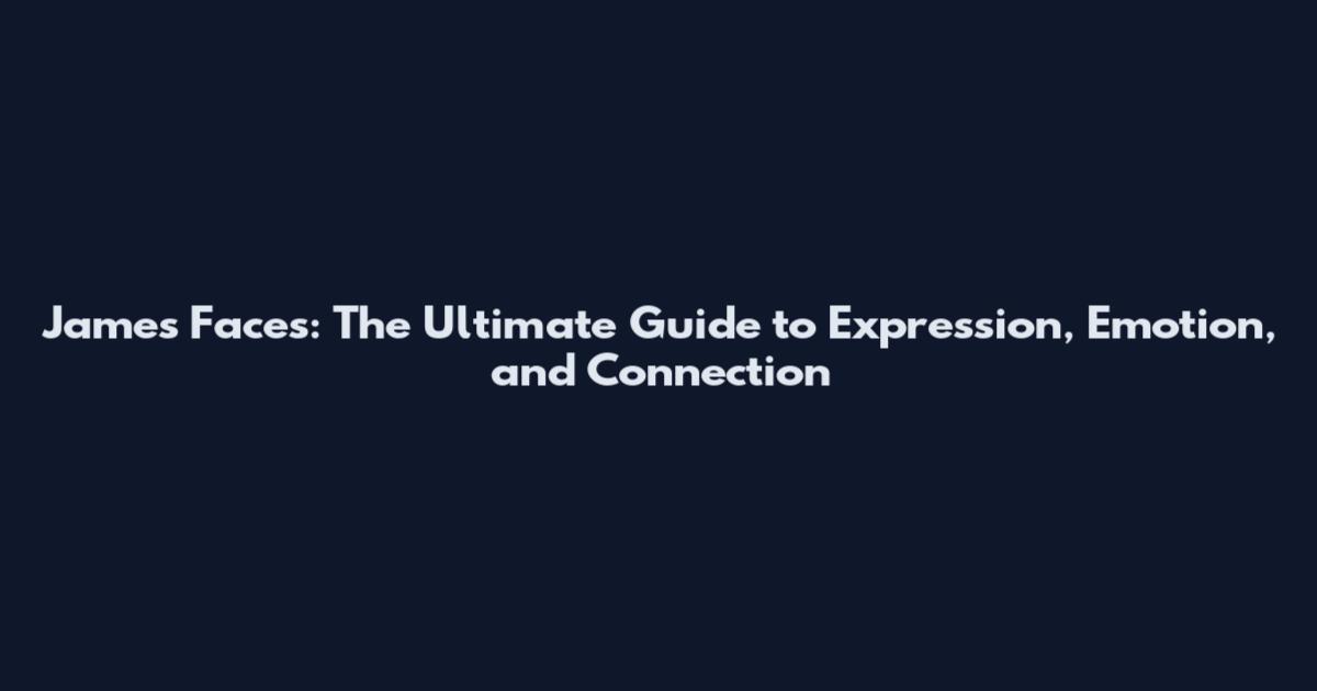 James Faces: The Ultimate Guide to Expression, Emotion, and Connection